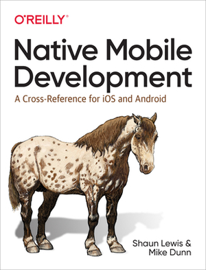 Native Mobile Development: A Cross-Reference for IOS and Android by Shaun Lewis, Mike Dunn