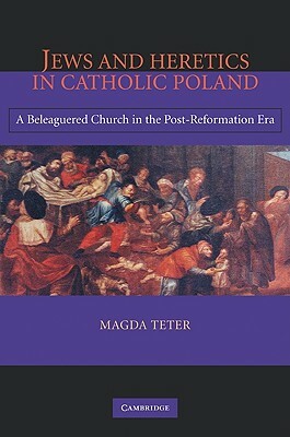 Jews and Heretics in Catholic Poland: A Beleaguered Church in the Post-Reformation Era by Magda Teter