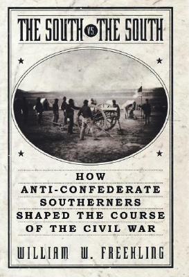 The South vs. The South: How Anti-Confederate Southerners Shaped the Course of the Civil War by William W. Freehling