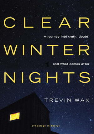 Clear Winter Nights: A Journey into Truth, Doubt, and What Comes After by Trevin K. Wax
