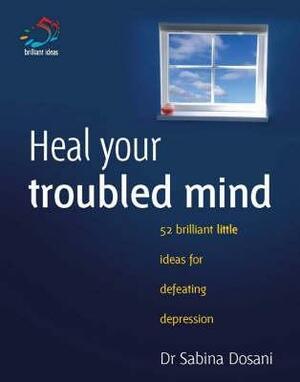 Heal Your Troubled Mind (52 Brilliant Little Ideas) by Sabina Dosani