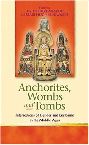 Anchorites, Wombs, and Tombs: Intersections of Gender and Enclosure in the Middle Ages by Liz Herbert McAvoy, Liz Herbert McAvoy