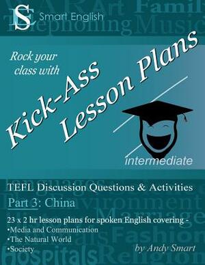 Kick-Ass Lesson Plans: TEFL Discussion Questions & Activities - China: Teacher's Book - Part 3 by Andy Smart