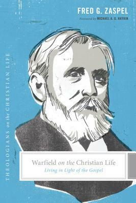 Warfield on the Christian Life: Living in Light of the Gospel by Stephen J. Nichols, Justin Taylor, Michael A.G. Haykin, Fred G. Zaspel