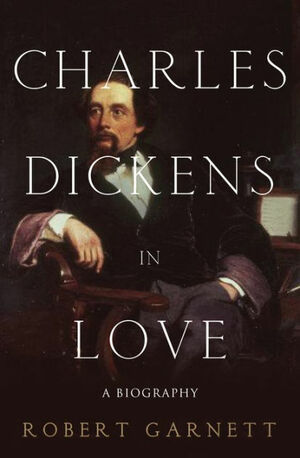 Charles Dickens in Love: A Biography by Robert Garnett