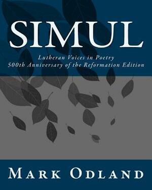 Simul: Lutheran Voices in Poetry: 500th Anniversary of the Reformation Edition by Mark Patrick Odland