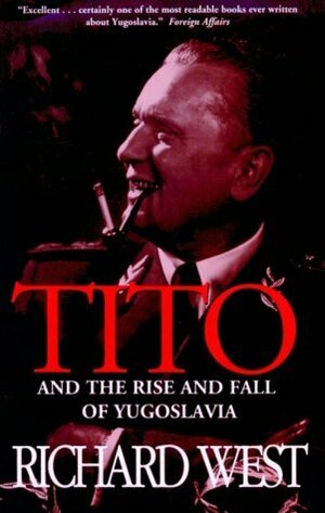 Tito and the Rise and Fall of Yugoslavia by Richard West