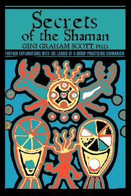 Secrets Of The Shaman: Further Explorations with the Leader of a Group Practicing Shamanism by Gini Graham Scott