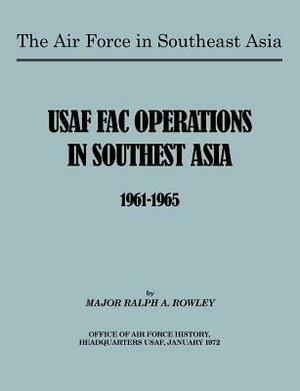 The Air Force in Southeast Asia: US FAC Operations in Southeast Asia 1961-1965 by U. S. Office of Air Force History, Robert N. Ginsburgh, Ralph A. Rowley