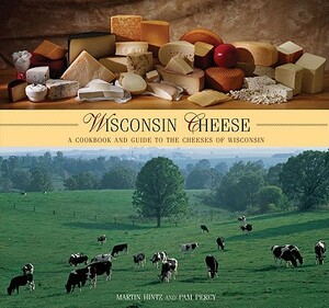 Wisconsin Cheese: A Cookbook and Guide to the Cheeses of Wisconsin by Martin Hintz, Pam Percy