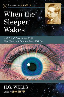 When the Sleeper Wakes: A Critical Text of the 1899 New York and London First Edition, with an Introduction and Appendices by H.G. Wells