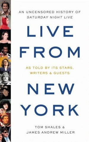 Live From New York: An Uncensored History Of Saturday Night Live by Tom Shales, James Andrew Miller