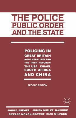 The Police, Public Order and the State: Policing in Great Britain, Northern Ireland, the Irish Republic, the Usa, Israel, South Africa and China by John D. Brewer, Rick Wilford, Adrian Guelke