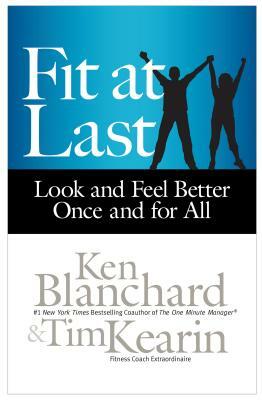 Fit at Last: Look and Feel Better Once and for All by Kenneth H. Blanchard, Tim Kearin
