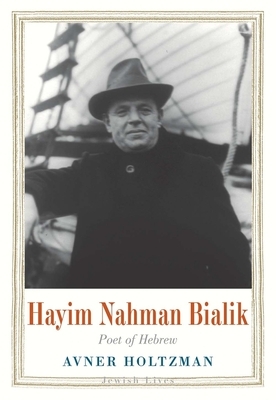 Hayim Nahman Bialik: Poet of Hebrew by Avner Holtzman