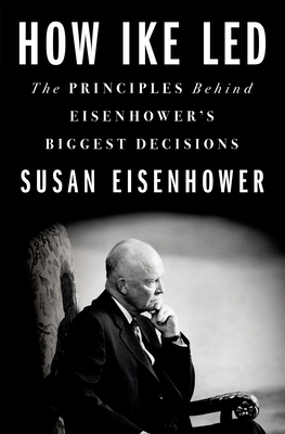 How Ike Led: The Principles Behind Eisenhower's Biggest Decisions by Susan Eisenhower