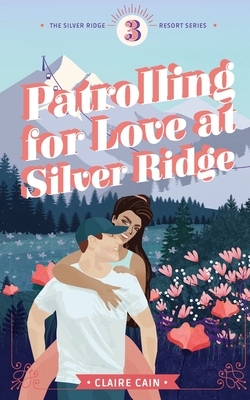 Patrolling for Love at Silver Ridge by Claire Cain