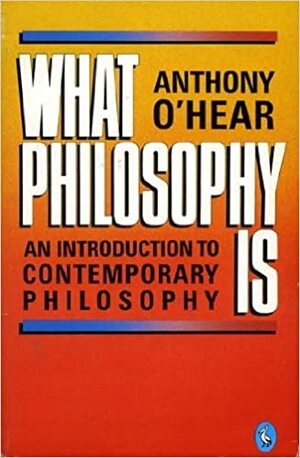 What Philosophy Is by Anthony O'Hear