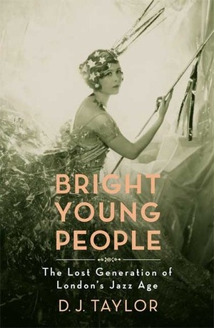 Bright Young People: The Lost Generation of London's Jazz Age by D.J. Taylor
