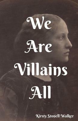 We Are Villains All by Kirsty Stonell Walker