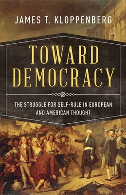 Toward Democracy: The Struggle for Self-Rule in European and American Thought by James T. Kloppenberg