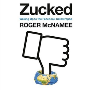 Zucked: Waking Up to the Facebook Catastrophe by Roger McNamee