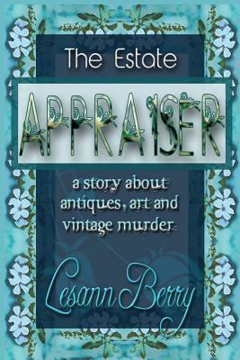 The Estate Appraiser: a story about antiques, art and vintage murder by Lesann Berry