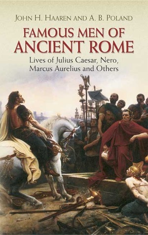 Famous Men of Ancient Rome: Lives of Julius Caesar, Nero, Marcus Aurelius and Others by John Henry Haaren, Addison B. Poland