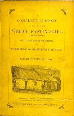 A Complete History of the Case of the Welsh Fasting-Girl by Robert Fowler