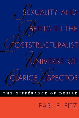 Sexuality and Being in the Poststructuralist Universe of Clarice Lispector: The Differance of Desire by Earl E. Fitz