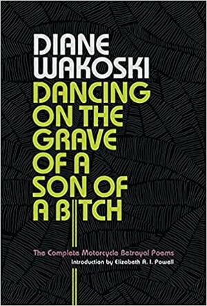 Dancing on the Grave of a Son of a Bitch: The Complete Motorcycle Betrayal Poems by Diane Wakoski