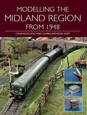 Modelling the Midland Region from 1948 by Tony Clarke, Colin Boocock, Peter Swift