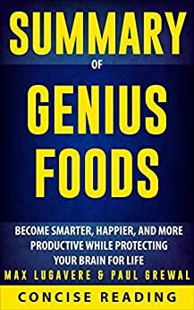 Summary of Genius Foods: Become Smarter, Happier, and More Productive While Protecting Your Brain for Life By Max Lugavere & Paul Grewal by Concise Reading