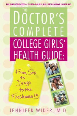 The Doctor's Complete College Girls' Health Guide: From Sex to Drugs to the Freshman 15 by Jennifer Wider