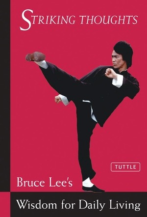 Striking Thoughts: Bruce Lee's Wisdom for Daily Living by John Little, Bruce Lee