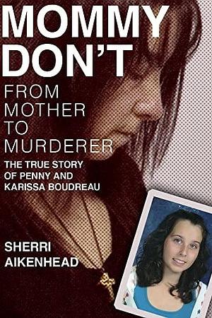 Mommy Don't: From Mother to Murderer / The True Story of Penny and Karissa Boudreau by Sherri Aikenhead