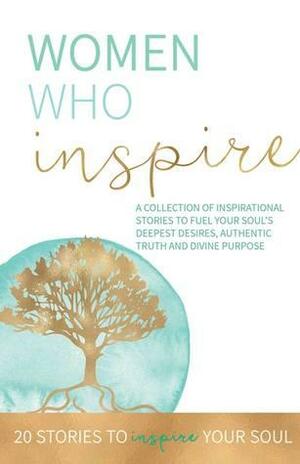 Women Who Inspire: A Collection of Inspirational Stories to Fuel Your Soul's Deepest Desires, Authentic Truth, and Divine Purpose. by Mandy Scanlon, Jenna Edwards, Missy A. Garcia, Heather DeSantis, Mary Anne Munning, Patty Aubery, Parrish Wilson, Desiree Peterkin Bell, Kate Butler, Jen Heilman, Lisa Khera, Maggie Sullivan, Jenny Fenig, Melissa Binkley, Kimberly Flatland, Jewell Siebert, Pamela Michelle, Tally Hayden, Aubree Deimler, Leona Flamel, Lauren Fisher, Brooke Rash, Shawn Ciociola