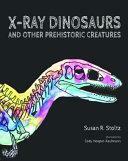 X-Ray Dinosaurs and Other Prehistoric Creatures by Susan R. Stoltz, Cody Hooper-Kaufmann