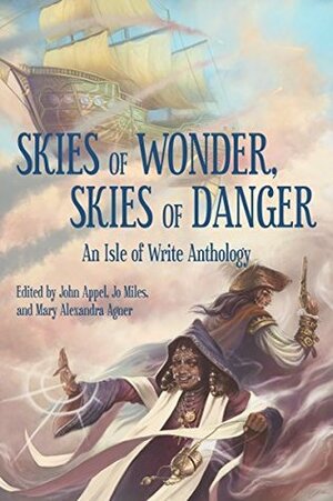 Skies of Wonder, Skies of Danger: An Isle of Write Anthology by Hilary B. Bisenieks, John Appel, Tyler Hayes, Mary Alexandra Agner, Kelly Rossmore, Amanda Hackwith, Timothy Shea, A.J. Hackwith, Jo Miles, C.C.S Ryan, Chelsea Counsell