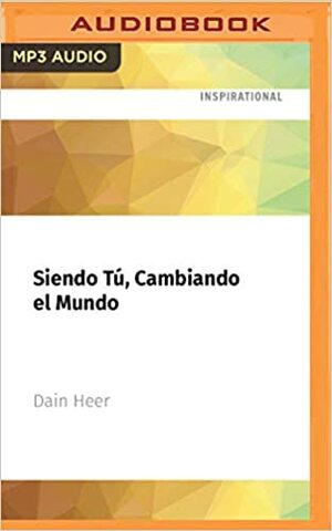 Siendo Tú, Cambiando el Mundo: by Dain Heer