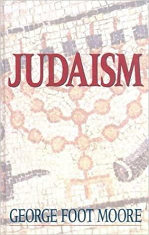 Judaism in the First Three Centuries of the Christian Era by George Foot Moore