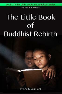 The Little Book of Buddhist Rebirth by Eric K. Van Horn