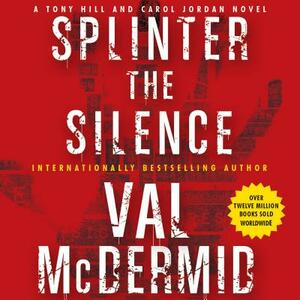 Splinter the Silence: A Tony Hill and Carol Jordan Novel by Val McDermid