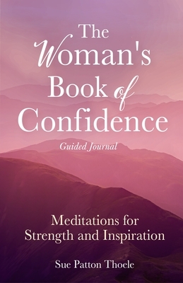 The Woman's Book of Confidence Guided Journal: Meditations for Strength and Inspiration by Sue Patton Thoele