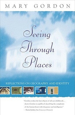 Seeing Through Places: Reflections on Geography and Identity by Mary Gordon