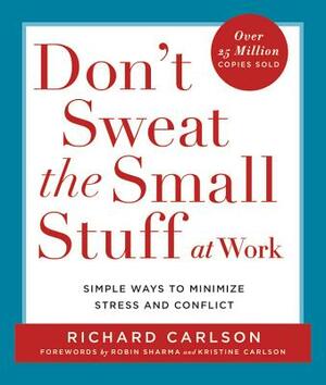 Don't Sweat the Small Stuff at Work: Simple Ways to Minimize Stress and Conflict by Richard Carlson