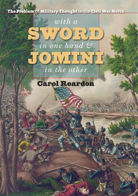 With a Sword in One Hand & Jomini in the Other: The Problem of Military Thought in the Civil War North by Carol Reardon