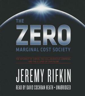 The Zero Marginal Cost Society: The Internet of Things, the Collaborative Commons, and the Eclipse of Capitalism by Jeremy Rifkin