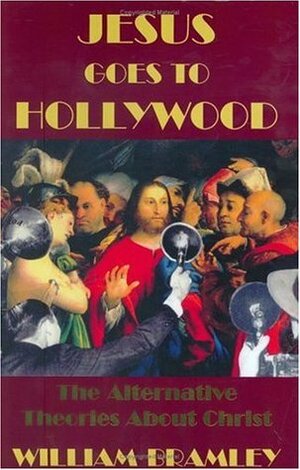 Jesus Goes to Hollywood: The Alternative Theories about Christ by William Bramley