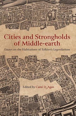 Cities and Strongholds of Middle-earth: Essays on the Habitations of Tolkien's Legendarium by Cami D. Agan